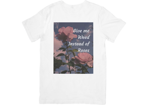 Give Me Weed Instead of Roses Tee